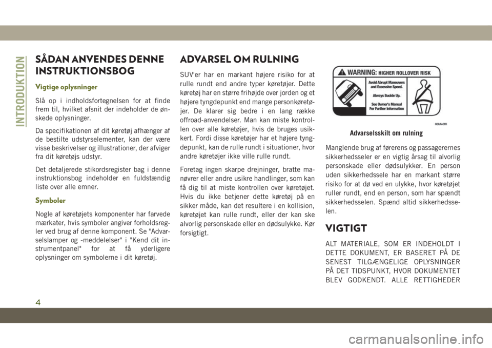 JEEP CHEROKEE 2019  Brugs- og vedligeholdelsesvejledning (in Danish) SÅDAN ANVENDES DENNE
INSTRUKTIONSBOG
Vigtige oplysninger
Slå op i indholdsfortegnelsen for at finde
frem til, hvilket afsnit der indeholder de øn-
skede oplysninger.
Da specifikationen af dit køre