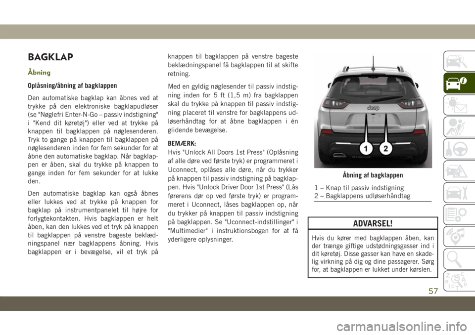 JEEP CHEROKEE 2019 Brugs- og vedligeholdelsesvejledning (in Danish) BAGKLAP
Åbning
Oplåsning/åbning af bagklappen
Den automatiske bagklap kan åbnes ved at
trykke på den elektroniske bagklapudløser
(se "Nøglefri Enter-N-Go – passiv indstigning"
i " JEEP CHEROKEE 2019 Brugs- og vedligeholdelsesvejledning (in Danish) BAGKLAP
Åbning
Oplåsning/åbning af bagklappen
Den automatiske bagklap kan åbnes ved at
trykke på den elektroniske bagklapudløser
(se "Nøglefri Enter-N-Go – passiv indstigning"
i "