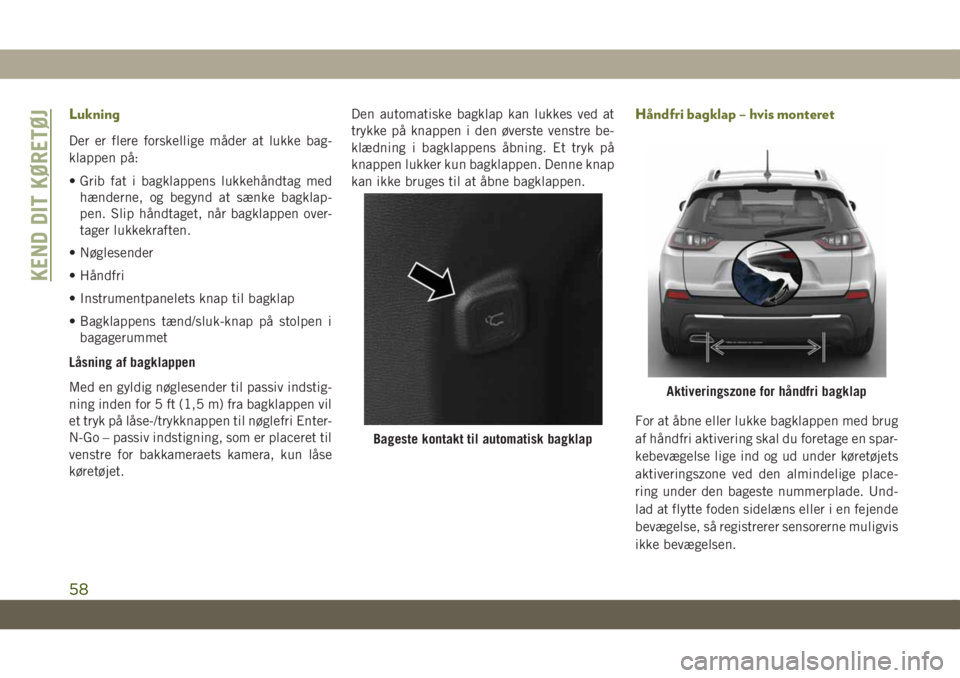 JEEP CHEROKEE 2019 Brugs- og vedligeholdelsesvejledning (in Danish) Lukning
Der er flere forskellige måder at lukke bag-
klappen på:
• Grib fat i bagklappens lukkehåndtag med
hænderne, og begynd at sænke bagklap-
pen. Slip håndtaget, når bagklappen over-
tage JEEP CHEROKEE 2019 Brugs- og vedligeholdelsesvejledning (in Danish) Lukning
Der er flere forskellige måder at lukke bag-
klappen på:
• Grib fat i bagklappens lukkehåndtag med
hænderne, og begynd at sænke bagklap-
pen. Slip håndtaget, når bagklappen over-
tage