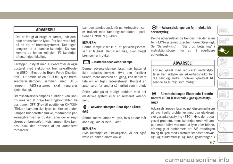 JEEP CHEROKEE 2019  Brugs- og vedligeholdelsesvejledning (in Danish) ADVARSEL!
Det er farligt at bruge et køretøj, når den
røde bremselampe lyser. Der kan være fejl
på en del af bremsesystemet. Det tager
længere tid at standse køretøjet. Du kan
komme ud for en