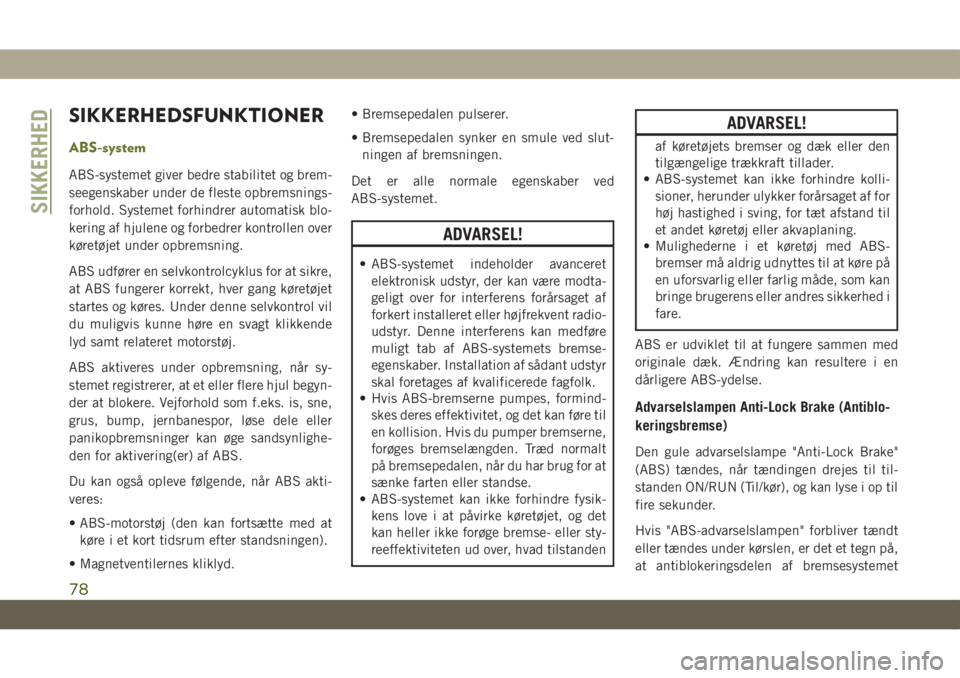 JEEP CHEROKEE 2019  Brugs- og vedligeholdelsesvejledning (in Danish) SIKKERHEDSFUNKTIONER
ABS-system
ABS-systemet giver bedre stabilitet og brem-
seegenskaber under de fleste opbremsnings-
forhold. Systemet forhindrer automatisk blo-
kering af hjulene og forbedrer kont