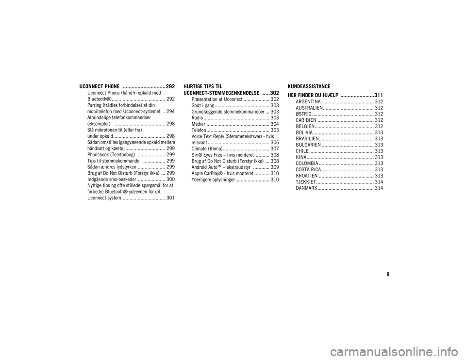 JEEP CHEROKEE 2020  Brugs- og vedligeholdelsesvejledning (in Danish) 9
UCONNECT PHONE   ............................. 292

Uconnect Phone (håndfri opkald med 
Bluetooth®) ....................................... 292 Parring (trådløs forbindelse) af din 
mobiltelefon