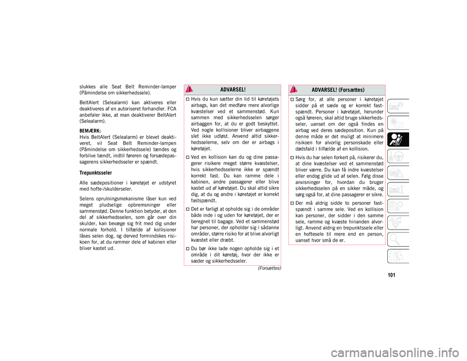 JEEP CHEROKEE 2020  Brugs- og vedligeholdelsesvejledning (in Danish) 101
(Forsættes)
slukkes  alle  Seat  Belt  Reminder-lamper
(Påmindelse om sikkerhedssele).
BeltAlert  (Selealarm)  kan  aktiveres  eller
deaktiveres af en autoriseret forhandler. FCA
anbefaler  ikke