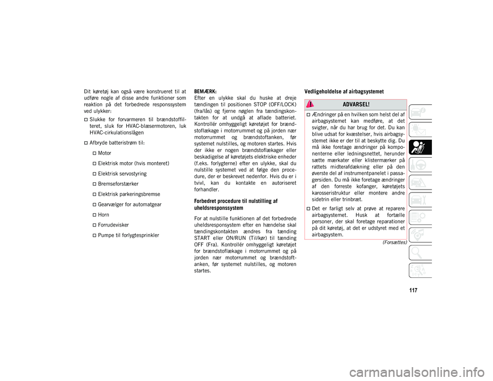 JEEP CHEROKEE 2021  Brugs- og vedligeholdelsesvejledning (in Danish) 117
(Forsættes)
Dit  køretøj  kan  også  være  konstrueret  til  at
udføre  nogle  af  disse  andre  funktioner  som
reaktion  på  det  forbedrede  responssystem
ved ulykker:
Slukke  for  fo
