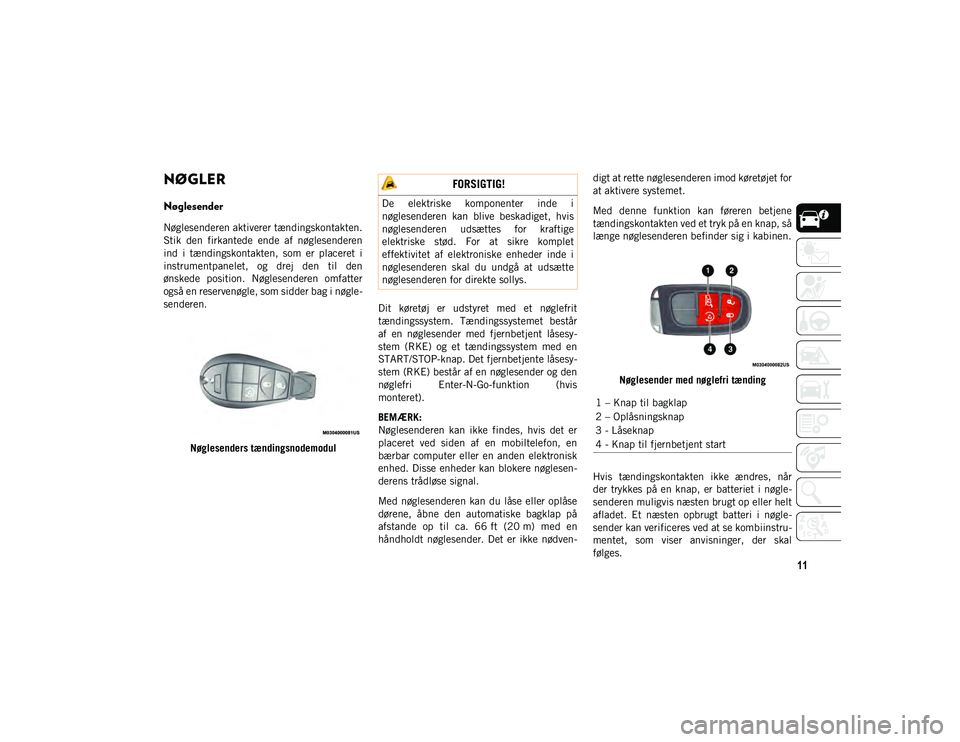 JEEP CHEROKEE 2021  Brugs- og vedligeholdelsesvejledning (in Danish) 11
NØGLER 
Nøglesender
Nøglesenderen aktiverer tændingskontakten.
Stik  den  firkantede  ende  af  nøglesenderen
ind  i  tændingskontakten,  som  er  placeret  i
instrumentpanelet,  og  drej  de