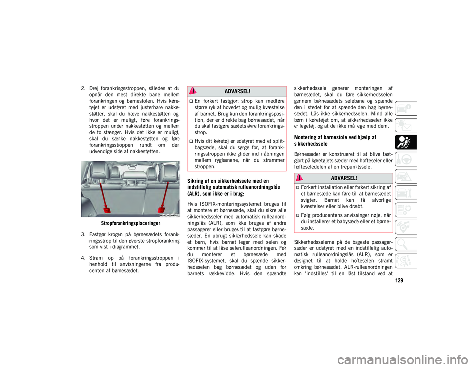 JEEP CHEROKEE 2021  Brugs- og vedligeholdelsesvejledning (in Danish) 129
2. Drej  forankringsstroppen,  således  at  duopnår  den  mest  direkte  bane  mellem
forankringen  og  barnestolen.  Hvis  køre-
tøjet  er  udstyret  med  justerbare  nakke-
støtter,  skal  