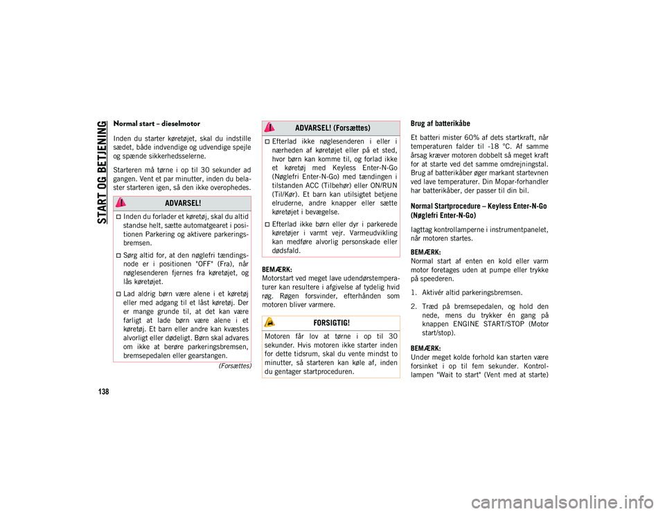 JEEP CHEROKEE 2020  Brugs- og vedligeholdelsesvejledning (in Danish) START OG BETJENING
138
(Forsættes)
Normal start – dieselmotor
Inden  du  starter  køretøjet,  skal  du  indstille
sædet, både indvendige og udvendige spejle
og spænde sikkerhedsselerne.
Starte