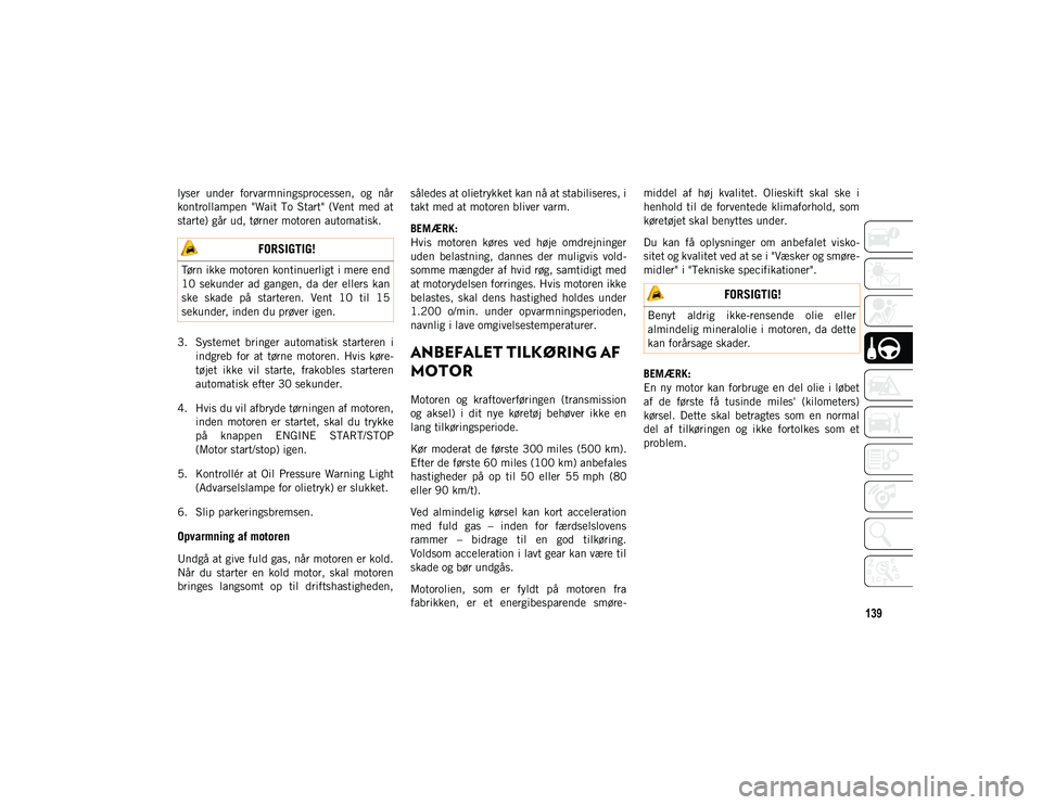JEEP CHEROKEE 2020  Brugs- og vedligeholdelsesvejledning (in Danish) 139
lyser  under  forvarmningsprocessen,  og  når
kontrollampen  "Wait  To  Start"  (Vent  med  at
starte) går ud, tørner motoren automatisk.
3. Systemet  bringer  automatisk  starteren  ii