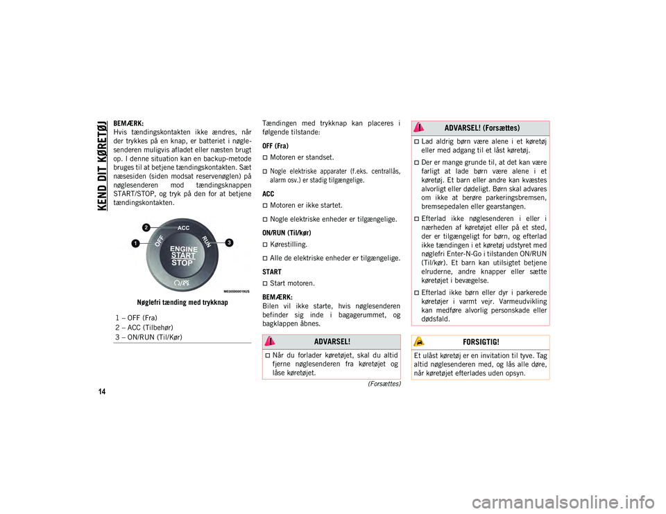JEEP CHEROKEE 2020  Brugs- og vedligeholdelsesvejledning (in Danish) KEND DIT KØRETØJ
14(Forsættes)
BEMÆRK:
Hvis  tændingskontakten  ikke  ændres,  når
der  trykkes  på  en  knap,  er  batteriet  i nøgle-
senderen muligvis afladet eller næsten brugt
op. I den