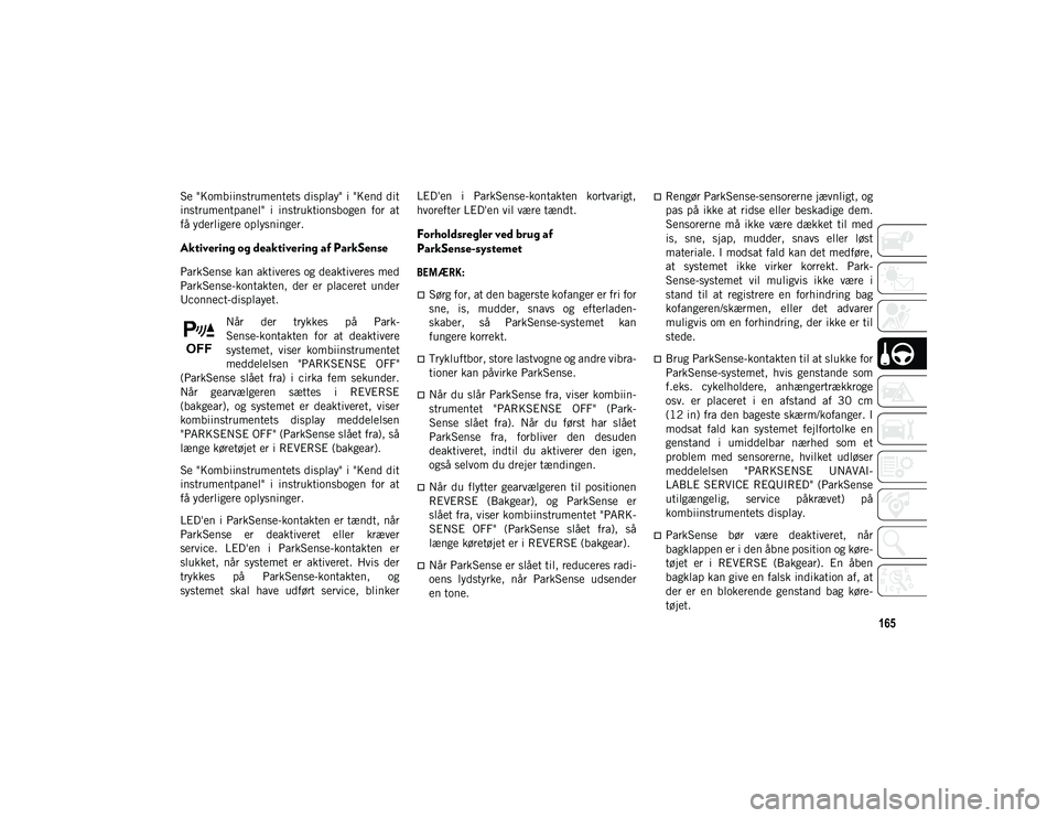 JEEP CHEROKEE 2021 Brugs- og vedligeholdelsesvejledning (in Danish) 165
Se "Kombiinstrumentets display" i "Kend dit
instrumentpanel" i instruktionsbogen for at
få yderligere oplysninger.
Aktivering og deaktivering af ParkSense
ParkSense kan aktive JEEP CHEROKEE 2021 Brugs- og vedligeholdelsesvejledning (in Danish) 165
Se "Kombiinstrumentets display" i "Kend dit
instrumentpanel" i instruktionsbogen for at
få yderligere oplysninger.
Aktivering og deaktivering af ParkSense
ParkSense kan aktive