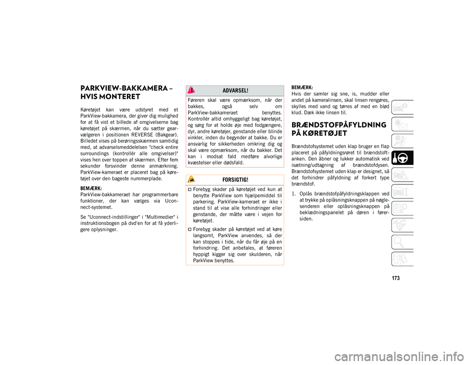 JEEP CHEROKEE 2021  Brugs- og vedligeholdelsesvejledning (in Danish) 173
PARKVIEW-BAKKAMERA – 
HVIS MONTERET  
Køretøjet  kan  være  udstyret  med  et
ParkView-bakkamera, der giver dig mulighed
for  at  få  vist  et  billede  af  omgivelserne  bag
køretøjet  p�