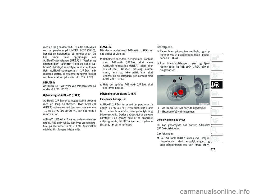 JEEP CHEROKEE 2021  Brugs- og vedligeholdelsesvejledning (in Danish) 177
med en lang holdbarhed. Hvis det opbevares
ved  temperaturer  på  UNDER  90°F  (32°C),
har  det  en  holdbarhed  på  mindst  et  år.  Du
kan  finde  flere  oplysninger  om
AdBlue®-væsketype