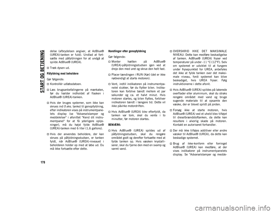 JEEP CHEROKEE 2020  Brugs- og vedligeholdelsesvejledning (in Danish) START OG BETJENING
178
delse  (afbrydelsen  angiver,  at  AdBlue®
(UREA)-tanken  er  fuld).  Undlad  at  fort-
sætte  med  påfyldningen  for  at  undgå  at
spilde AdBlue® (UREA).
Træk dysen u
