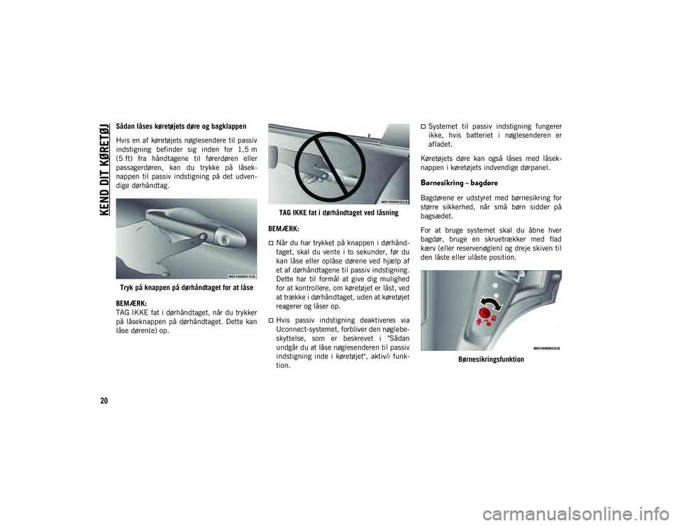 JEEP CHEROKEE 2021  Brugs- og vedligeholdelsesvejledning (in Danish) KEND DIT KØRETØJ
20
Sådan låses køretøjets døre og bagklappen
Hvis en af køretøjets nøglesendere til passiv
indstigning  befinder  sig  inden  for  1,5 m
(5 ft)  fra  håndtagene  til  føre