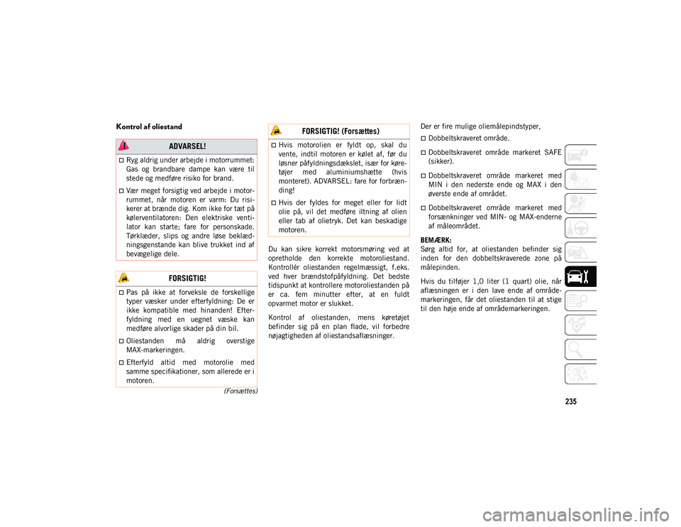 JEEP CHEROKEE 2021  Brugs- og vedligeholdelsesvejledning (in Danish) 235
(Forsættes)
Kontrol af oliestand 
Du  kan  sikre  korrekt  motorsmøring  ved  at
opretholde  den  korrekte  motoroliestand.
Kontrollér  oliestanden  regelmæssigt,  f.eks.
ved  hver  brændstof