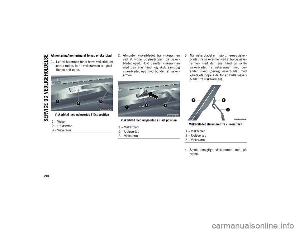 JEEP CHEROKEE 2021  Brugs- og vedligeholdelsesvejledning (in Danish) SERVICE OG VEDLIGEHOLDELSE
240
Afmontering/montering af forrudeviskerblad
1. Løft viskerarmen for at hæve viskerbladetop fra ruden, indtil viskerarmen er i posi-
tionen helt oppe.
Viskerblad med udl