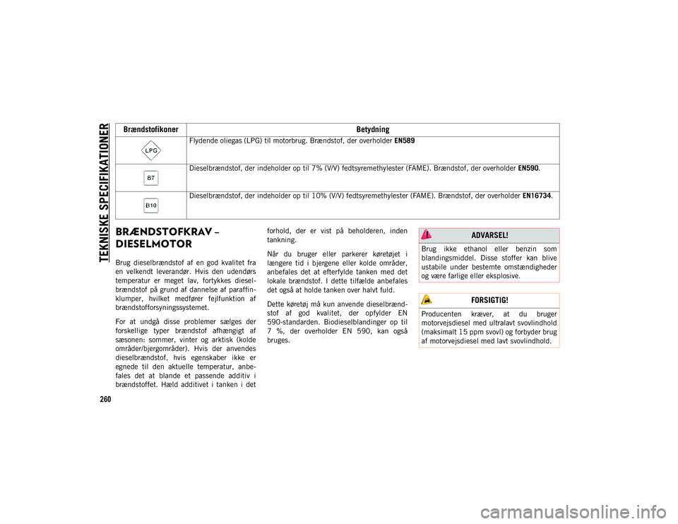 JEEP CHEROKEE 2021  Brugs- og vedligeholdelsesvejledning (in Danish) TEKNISKE SPECIFIKATIONER
260
BRÆNDSTOFKRAV – 
DIESELMOTOR
Brug  dieselbrændstof  af  en  god  kvalitet  fra
en  velkendt  leverandør.  Hvis  den  udendørs
temperatur  er  meget  lav,  fortykkes 