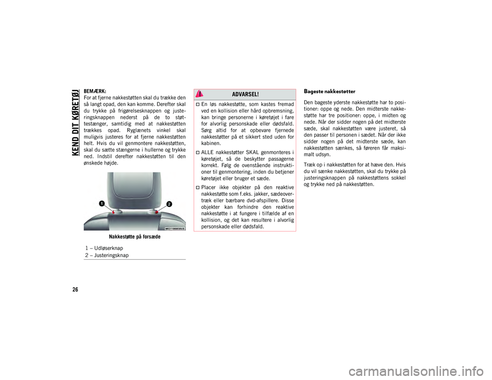 JEEP CHEROKEE 2021  Brugs- og vedligeholdelsesvejledning (in Danish) KEND DIT KØRETØJ
26
BEMÆRK:
For at fjerne nakkestøtten skal du trække den
så langt opad, den kan komme. Derefter skal
du  trykke  på  frigørelsesknappen  og  juste-
ringsknappen  nederst  på 