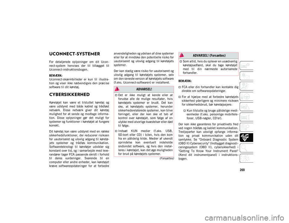 JEEP CHEROKEE 2020  Brugs- og vedligeholdelsesvejledning (in Danish) 269
(Forsættes)
UCONNECT-SYSTEMER 
For  detaljerede  oplysninger  om  dit  Ucon-
nect-system  henvises  der  til  tillægget  til
Uconnect-instruktionsbogen.
BEMÆRK:
Uconnect-skærmbilleder  er  kun