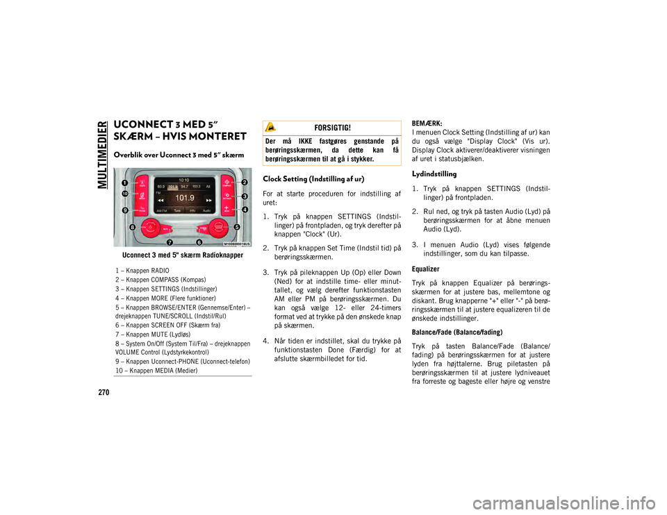 JEEP CHEROKEE 2020 Brugs- og vedligeholdelsesvejledning (in Danish) MULTIMEDIER
270
UCONNECT 3 MED 5"
SKÆRM – HVIS MONTERET
Overblik over Uconnect 3 med 5" skærm
Uconnect 3 med 5" skærm Radioknapper
Clock Setting (Indstilling af ur)
For at start JEEP CHEROKEE 2020 Brugs- og vedligeholdelsesvejledning (in Danish) MULTIMEDIER
270
UCONNECT 3 MED 5"
SKÆRM – HVIS MONTERET
Overblik over Uconnect 3 med 5" skærm
Uconnect 3 med 5" skærm Radioknapper
Clock Setting (Indstilling af ur)
For at start