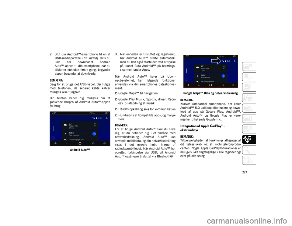 JEEP CHEROKEE 2020  Brugs- og vedligeholdelsesvejledning (in Danish) 277
2. Slut  din  Android™-smartphone  til  en  afUSB-medieportene  i  dit  køretøj. Hvis du
ikke  har  downloadet  Android
Auto™-appen til din smartphone, når du
tilslutter  enheden  første  