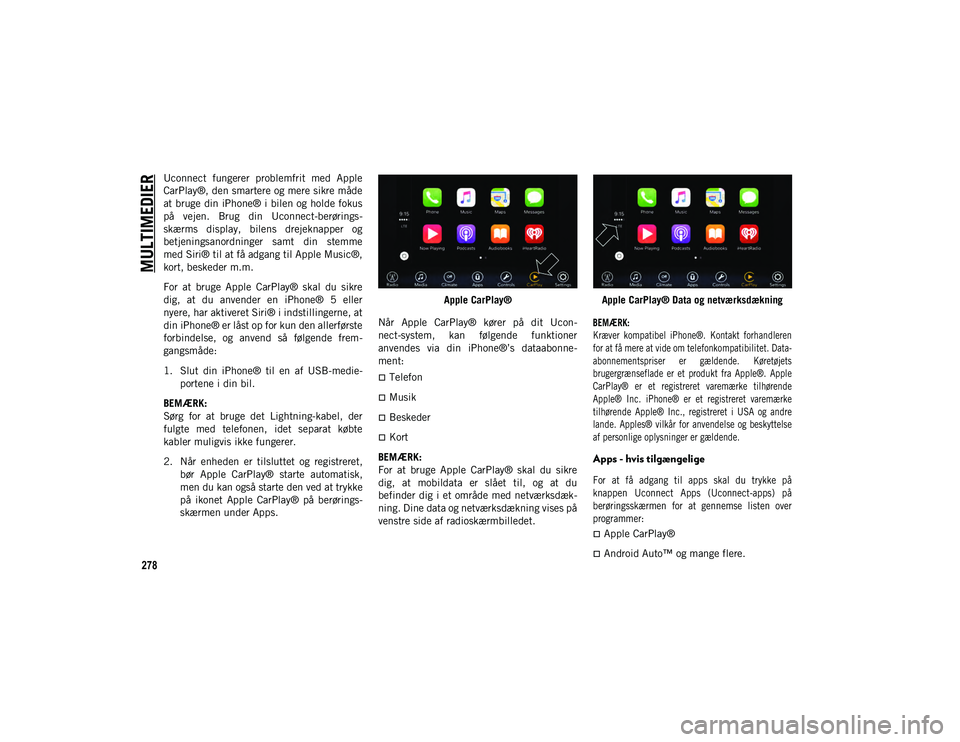 JEEP CHEROKEE 2021  Brugs- og vedligeholdelsesvejledning (in Danish) MULTIMEDIER
278
Uconnect  fungerer  problemfrit  med  Apple
CarPlay®, den smartere og mere sikre måde
at bruge din iPhone® i bilen og holde fokus
på  vejen.  Brug  din  Uconnect-berørings-
skærm