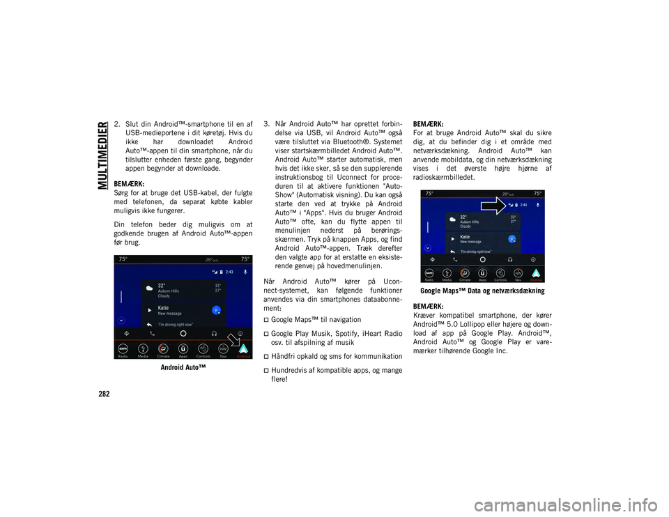 JEEP CHEROKEE 2021  Brugs- og vedligeholdelsesvejledning (in Danish) MULTIMEDIER
282
2. Slut  din  Android™-smartphone  til  en  afUSB-medieportene  i  dit  køretøj. Hvis du
ikke  har  downloadet  Android
Auto™-appen til din smartphone, når du
tilslutter  enhede