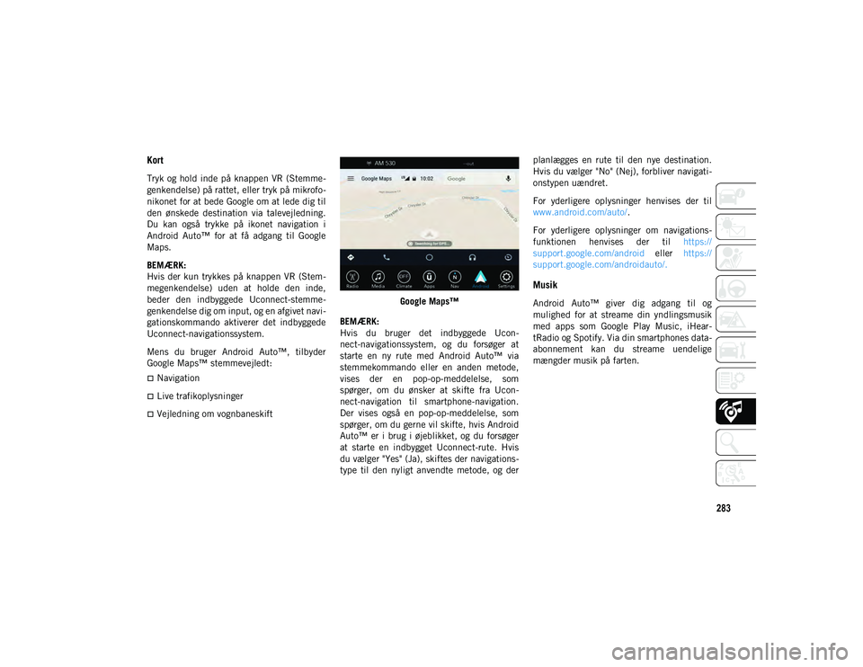 JEEP CHEROKEE 2021  Brugs- og vedligeholdelsesvejledning (in Danish) 283
Kort 
Tryk og  hold inde på  knappen VR (Stemme-
genkendelse) på rattet, eller tryk på mikrofo-
nikonet for at bede Google om at lede dig til
den  ønskede  destination  via  talevejledning.
Du