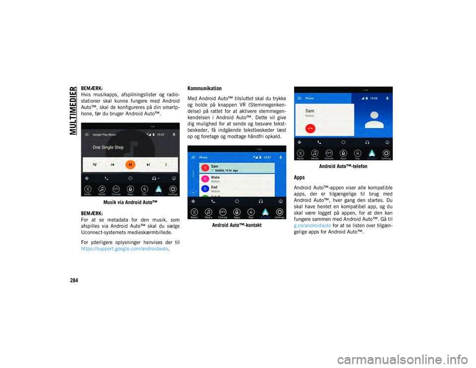 JEEP CHEROKEE 2021  Brugs- og vedligeholdelsesvejledning (in Danish) MULTIMEDIER
284
BEMÆRK:
Hvis  musikapps,  afspilningslister  og  radio-
stationer  skal  kunne  fungere  med  Android
Auto™,  skal  de  konfigureres  på  din  smartp-
hone, før du bruger Android 