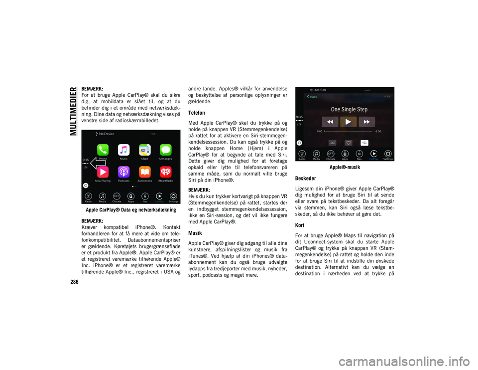 JEEP CHEROKEE 2021 Brugs- og vedligeholdelsesvejledning (in Danish) MULTIMEDIER
286
BEMÆRK:
For at bruge Apple CarPlay® skal du sikre
dig, at mobildata er slået til, og at du
befinder dig i et område med netværksdæk-
ning. Dine data og netværk JEEP CHEROKEE 2021 Brugs- og vedligeholdelsesvejledning (in Danish) MULTIMEDIER
286
BEMÆRK:
For at bruge Apple CarPlay® skal du sikre
dig, at mobildata er slået til, og at du
befinder dig i et område med netværksdæk-
ning. Dine data og netværk
