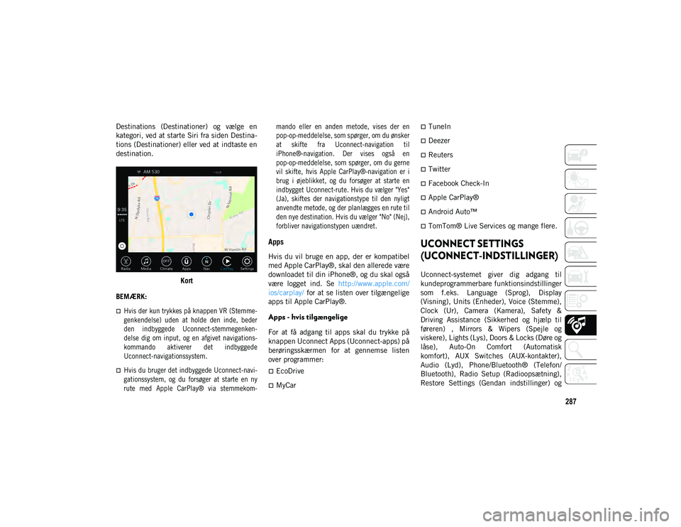 JEEP CHEROKEE 2021  Brugs- og vedligeholdelsesvejledning (in Danish) 287
Destinations  (Destinationer)  og  vælge  en
kategori, ved at starte Siri fra siden Destina-
tions (Destinationer) eller ved at indtaste en
destination.Kort
BEMÆRK:

Hvis der kun trykkes på 