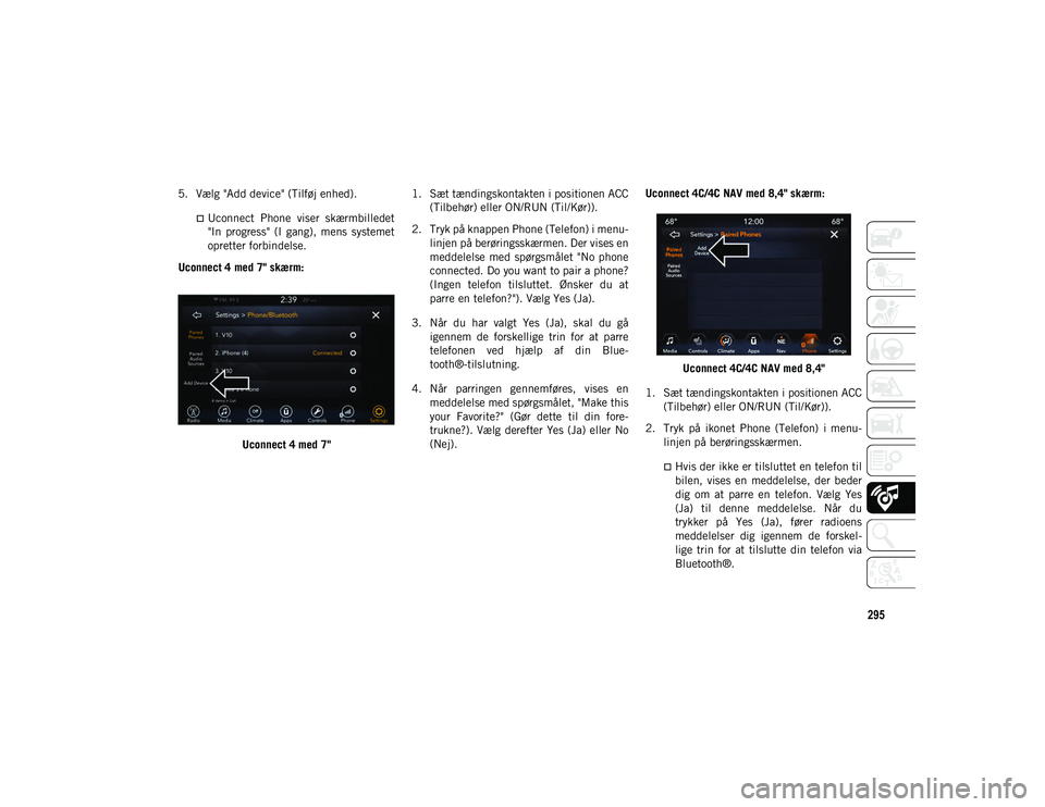 JEEP CHEROKEE 2020  Brugs- og vedligeholdelsesvejledning (in Danish) 295
5. Vælg "Add device" (Tilføj enhed).
Uconnect  Phone  viser  skærmbilledet
"In  progress"  (I  gang),  mens  systemetopretter forbindelse.
Uconnect 4 med 7" skærm:
Uconn