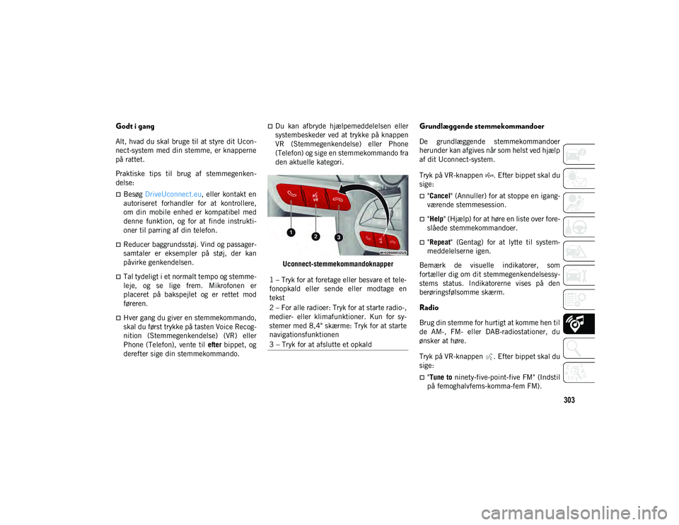 JEEP CHEROKEE 2021  Brugs- og vedligeholdelsesvejledning (in Danish) 303
Godt i gang
Alt, hvad du skal bruge til at styre dit Ucon-
nect-system med din stemme, er knapperne
på rattet.
Praktiske  tips  til  brug  af  stemmegenken-
delse:
Besøg DriveUconnect.eu , el