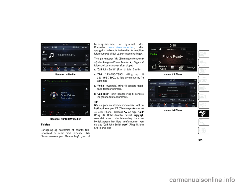 JEEP CHEROKEE 2021 Brugs- og vedligeholdelsesvejledning (in Danish) 305
Uconnect 4 Medier
Uconnect 4C/4C NAV Medier
Telefon
Opringning og besvarelse af håndfri tele-
fonopkald er nemt med Uconnect. Når
Phonebook-knappen (Telefonbog) lyser på berørings JEEP CHEROKEE 2021 Brugs- og vedligeholdelsesvejledning (in Danish) 305
Uconnect 4 Medier
Uconnect 4C/4C NAV Medier
Telefon
Opringning og besvarelse af håndfri tele-
fonopkald er nemt med Uconnect. Når
Phonebook-knappen (Telefonbog) lyser på berørings