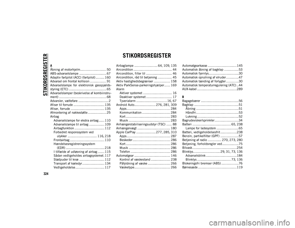 JEEP CHEROKEE 2021  Brugs- og vedligeholdelsesvejledning (in Danish) 324
STIKORDSREGISTER
STIKORDSREGISTER
A
Åbning af motorhjelm........................... 50
ABS-advarselslampe ............................ 67
Adaptiv fartpilot (ACC) (fartpilot) ......... 160
Advarse