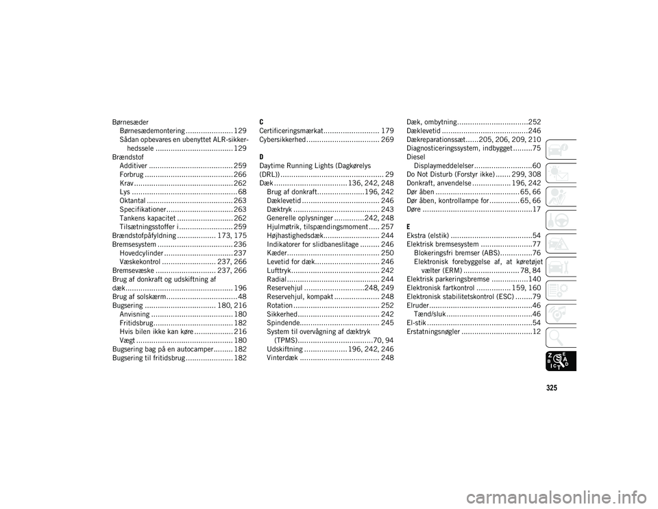 JEEP CHEROKEE 2021  Brugs- og vedligeholdelsesvejledning (in Danish) 325
BørnesæderBørnesædemontering ...................... 129
Sådan opbevares en ubenyttet ALR-sikker-hedssele .................................... 129
Brændstof Additiver ........................