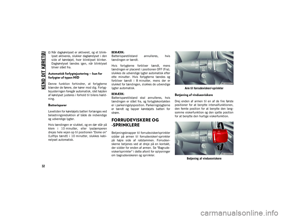 JEEP CHEROKEE 2020  Brugs- og vedligeholdelsesvejledning (in Danish) KEND DIT KØRETØJ
32
Når  dagkørelyset er aktiveret, og et blink-
lyset aktiveres, slukker  dagkørelyset  i  den
side  af  køretøjet,  hvor  blinklyset  blinker.
Dagkørelyset  tændes  igen,