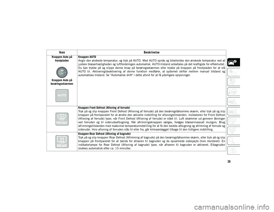 JEEP CHEROKEE 2021  Brugs- og vedligeholdelsesvejledning (in Danish) 39
Knappen Auto på frontpladen
Knappen Auto på 
berøringsskærmen
   Knappen AUTO
Angiv den ønskede temperatur,  og tryk på AUTO. Med AUTO opnås og bibeholdes den ønskede temperatur ved at
just
