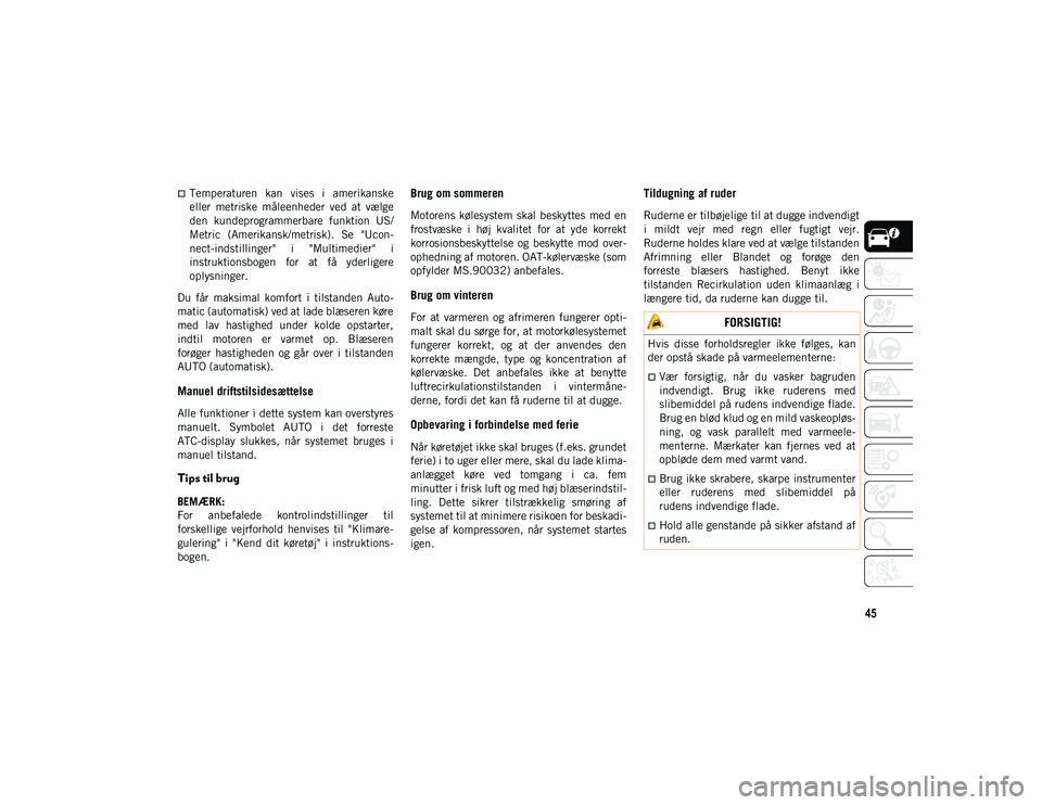 JEEP CHEROKEE 2021  Brugs- og vedligeholdelsesvejledning (in Danish) 45
Temperaturen  kan  vises  i  amerikanske
eller  metriske  måleenheder  ved  at  vælge
den  kundeprogrammerbare  funktion  US/
Metric  (Amerikansk/metrisk).  Se  "Ucon-
nect-indstillinger&#