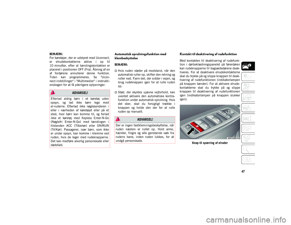 JEEP CHEROKEE 2021  Brugs- og vedligeholdelsesvejledning (in Danish) 47
BEMÆRK:
For køretøjer, der er udstyret med Uconnect,
er  elrudekontakterne  aktive  i  op  til
10 minutter,  efter  at  tændingskontakten  er
placeret i positionen OFF (Fra). Åbning af en
af  