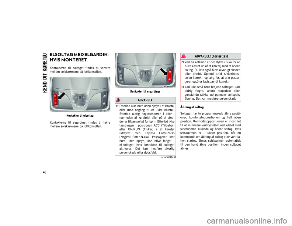 JEEP CHEROKEE 2021  Brugs- og vedligeholdelsesvejledning (in Danish) KEND DIT KØRETØJ
48
(Forsættes)
ELSOLTAG MED ELGARDIN - 
HVIS MONTERET 
Kontakterne  til  soltaget  findes  til  venstre
mellem solskærmene på loftkonsollen.Kontakter til elsoltag
Kontakterne  ti