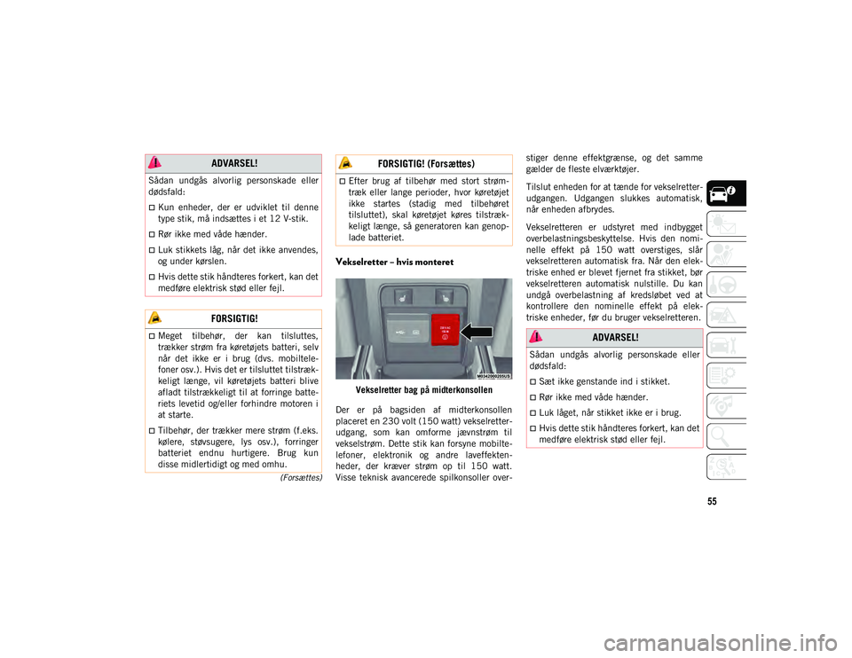 JEEP CHEROKEE 2021  Brugs- og vedligeholdelsesvejledning (in Danish) 55
(Forsættes)
Vekselretter – hvis monteret 
Vekselretter bag på midterkonsollen
Der  er  på  bagsiden  af  midterkonsollen
placeret en 230 volt (150 watt) vekselretter-
udgang,  som  kan  omform