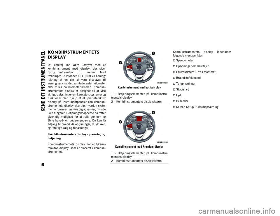 JEEP CHEROKEE 2021  Brugs- og vedligeholdelsesvejledning (in Danish) 58
KEND DIT INSTRUMENTPANEL
KOMBIINSTRUMENTETS 
DISPLAY
Dit  køretøj  kan  være  udstyret  med  et
kombiinstrument  med  display,  der  giver
nyttig  information  til  føreren.  Med
tændingen i t