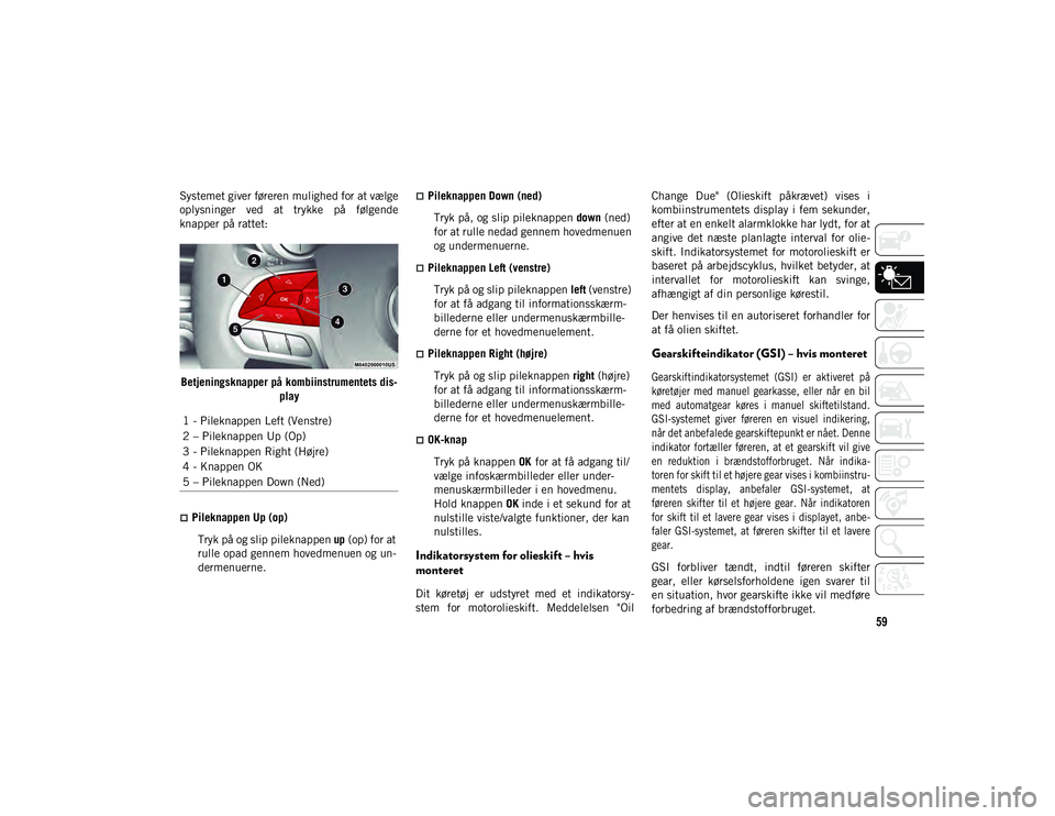 JEEP CHEROKEE 2020  Brugs- og vedligeholdelsesvejledning (in Danish) 59
Systemet giver føreren mulighed for at vælge
oplysninger  ved  at  trykke  på  følgende
knapper på rattet:Betjeningsknapper på kombiinstrumentets dis- play
Pileknappen Up (op)
Tryk på og 