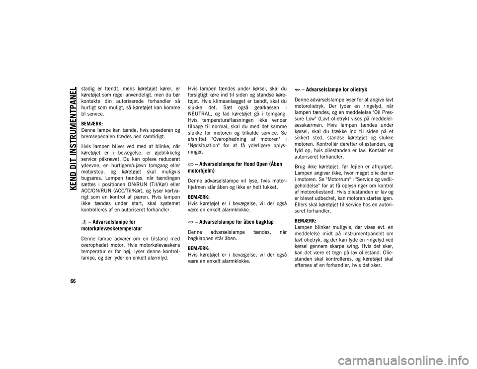 JEEP CHEROKEE 2020  Brugs- og vedligeholdelsesvejledning (in Danish) KEND DIT INSTRUMENTPANEL
66
stadig  er  tændt,  mens  køretøjet  kører,  er
køretøjet som regel anvendeligt, men du bør
kontakte  din  autoriserede  forhandler  så
hurtigt  som muligt,  så  k