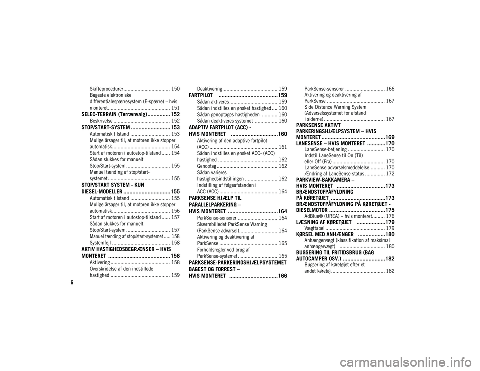 JEEP CHEROKEE 2020  Brugs- og vedligeholdelsesvejledning (in Danish) 6

Skifteprocedurer................................. 150
Bageste elektroniske 
differentialespærresystem (E-spærre) – hvis 
monteret............................................ 151

SELEC-TERRAIN 