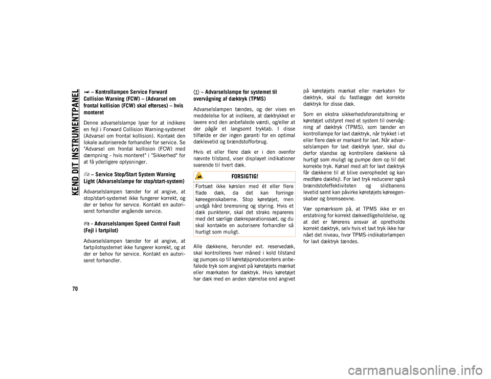 JEEP CHEROKEE 2021 Brugs- og vedligeholdelsesvejledning (in Danish) KEND DIT INSTRUMENTPANEL
70
– Kontrollampen Service Forward
Collision Warning (FCW) – (Advarsel om
frontal kollision (FCW) skal efterses) – hvis
monteret
Denne advarselslampe lyser for a JEEP CHEROKEE 2021 Brugs- og vedligeholdelsesvejledning (in Danish) KEND DIT INSTRUMENTPANEL
70
– Kontrollampen Service Forward
Collision Warning (FCW) – (Advarsel om
frontal kollision (FCW) skal efterses) – hvis
monteret
Denne advarselslampe lyser for a