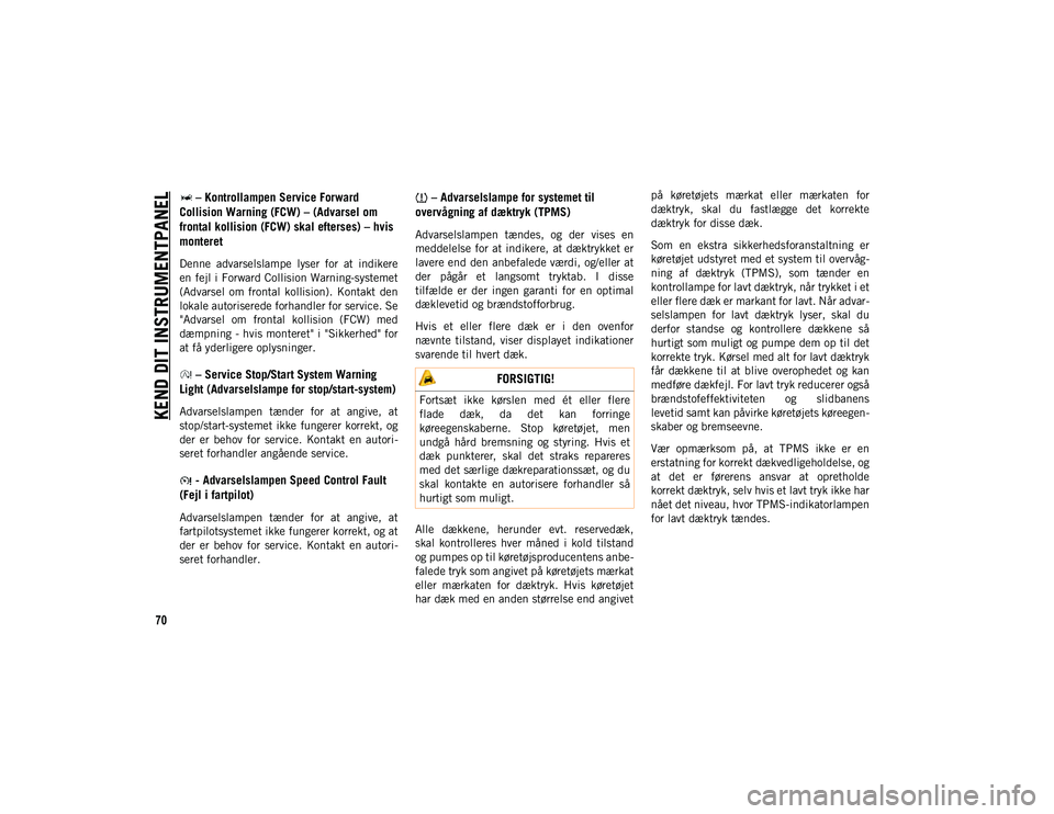 JEEP CHEROKEE 2021  Brugs- og vedligeholdelsesvejledning (in Danish) KEND DIT INSTRUMENTPANEL
70
 – Kontrollampen Service Forward 
Collision Warning (FCW) – (Advarsel om 
frontal kollision (FCW) skal efterses) – hvis 
monteret
Denne  advarselslampe  lyser  for  a