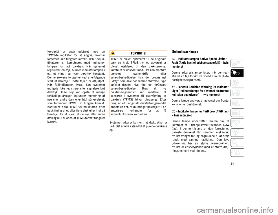 JEEP CHEROKEE 2021  Brugs- og vedligeholdelsesvejledning (in Danish) 71
Køretøjet  er  også  udstyret  med  en
TPMS-fejlindikator  for  at  angive,  hvornår
systemet ikke fungerer korrekt. TPMS-fejlin-
dikatoren  er  kombineret  med  indikator-
lampen  for  lavt  d