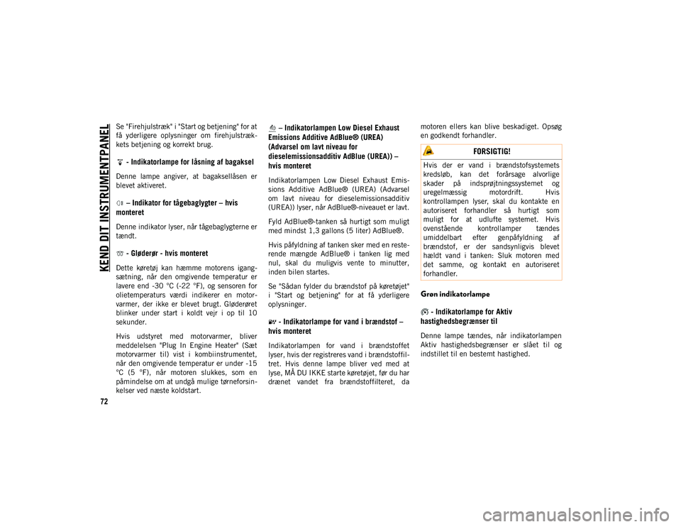 JEEP CHEROKEE 2020  Brugs- og vedligeholdelsesvejledning (in Danish) KEND DIT INSTRUMENTPANEL
72
Se "Firehjulstræk" i "Start og betjening" for at
få  yderligere  oplysninger  om  firehjulstræk-
kets betjening og korrekt brug.
 - Indikatorlampe for l�